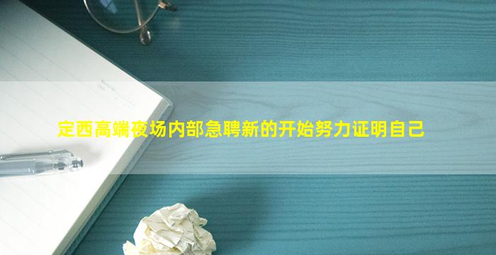 定西高端夜场内部急聘新的开始努力证明自己
